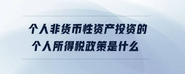 個人非貨幣性資產(chǎn)投資的個人所得稅政策是什么