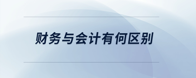 財(cái)務(wù)與會(huì)計(jì)有何區(qū)別？