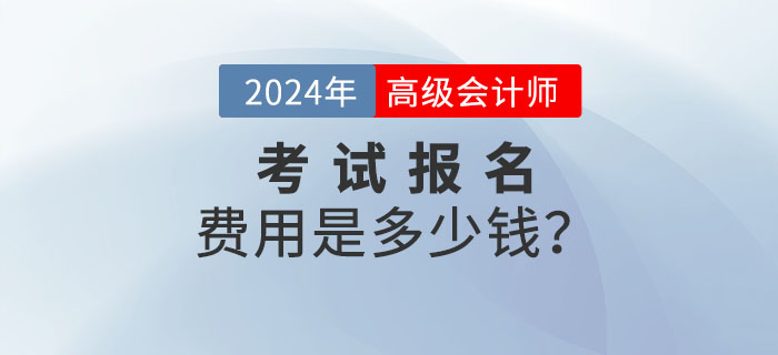 2024年高級會計師報名費用多少錢？什么時候公布？
