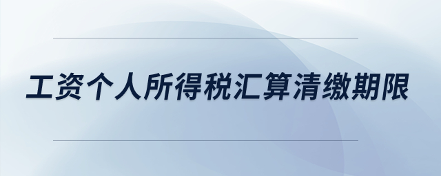 工資個人所得稅匯算清繳期限？
