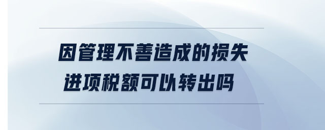 因管理不善造成的損失進項稅額可以轉出嗎