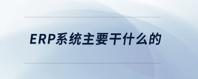 ERP系統(tǒng)主要干什么的？