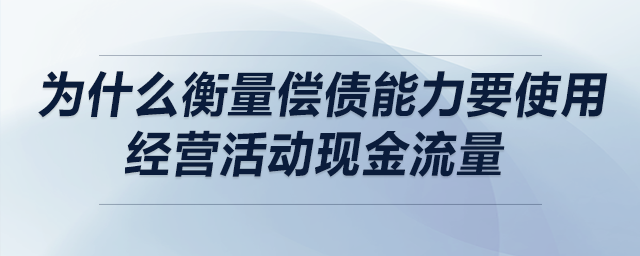 為什么衡量償債能力要使用經(jīng)營活動現(xiàn)金流量