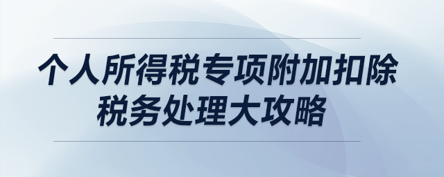 個(gè)人所得稅專項(xiàng)附加扣除稅務(wù)處理大攻略（上）