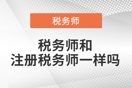 稅務(wù)師和注冊(cè)稅務(wù)師一樣嗎？有區(qū)別嗎？