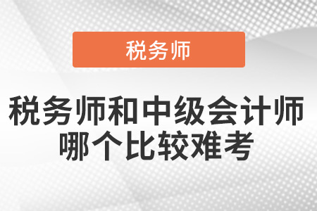 稅務(wù)師和中級(jí)會(huì)計(jì)師哪個(gè)比較難考？