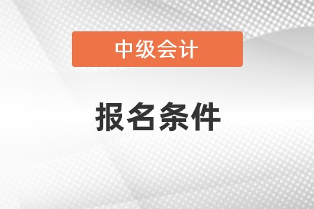 上海市寶山區(qū)考中級會(huì)計(jì)師需要什么條件？審核嚴(yán)格嗎？