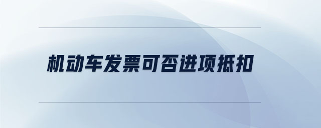 機動車發(fā)票可否進項抵扣