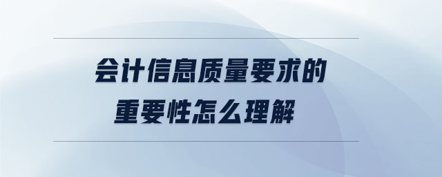 會(huì)計(jì)信息質(zhì)量要求的重要性怎么理解