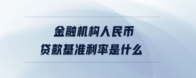 金融機構(gòu)人民幣貸款基準利率是什么