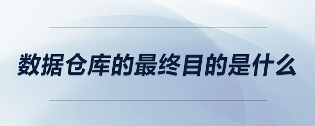 數(shù)據(jù)倉庫的最終目的是什么
