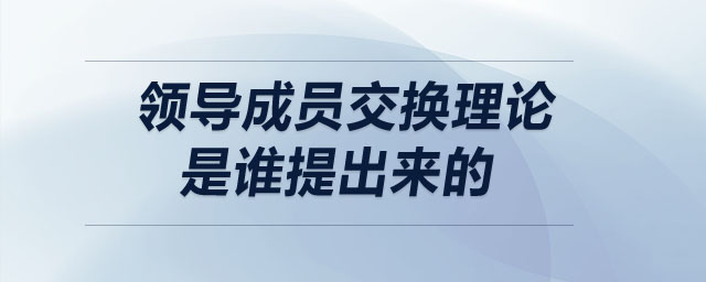 領(lǐng)導(dǎo)成員交換理論是誰(shuí)提出來(lái)的