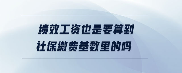 績效工資也是要算到社保繳費(fèi)基數(shù)里的嗎