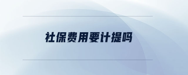 社保費(fèi)用要計(jì)提嗎