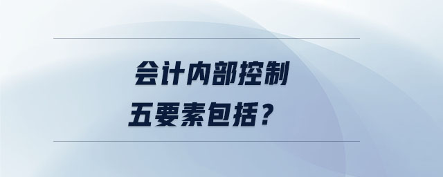 會(huì)計(jì)內(nèi)部控制五要素包括？