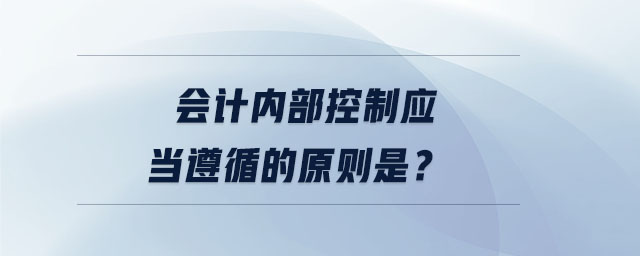 會(huì)計(jì)內(nèi)部控制應(yīng)當(dāng)遵循的原則是？