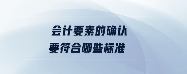 會(huì)計(jì)要素的確認(rèn)要符合哪些標(biāo)準(zhǔn)