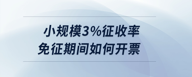 小規(guī)模3%征收率免征期間如何開票？