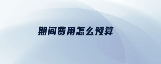 期間費(fèi)用怎么預(yù)算