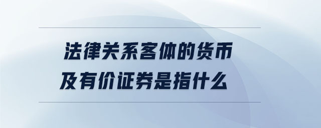 法律關(guān)系客體的貨幣及有價(jià)證券是指什么