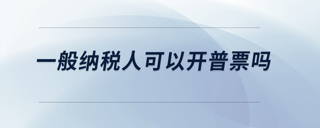 一般納稅人可以開普票嗎？
