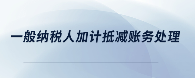 一般納稅人加計(jì)抵減賬務(wù)處理？