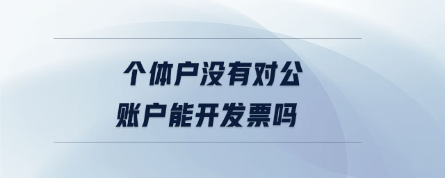 個(gè)體戶沒有對(duì)公賬戶能開發(fā)票嗎