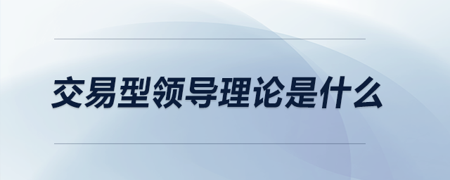 交易型型領(lǐng)導(dǎo)理論是什么