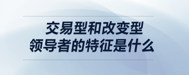 交易型和改變型領導者的特征是什么