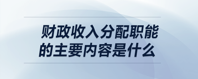 財政收入分配職能的主要內(nèi)容是什么