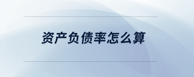 資產(chǎn)負(fù)債率怎么算？
