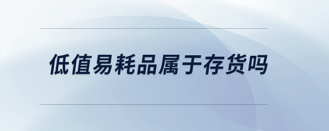 低值易耗品屬于存貨嗎？
