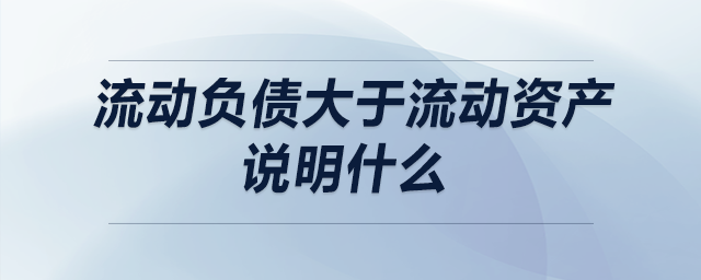 流動(dòng)負(fù)債大于流動(dòng)資產(chǎn)說(shuō)明什么