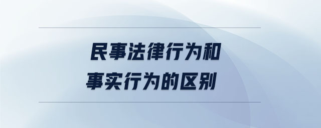 民事法律行為和事實行為的區(qū)別