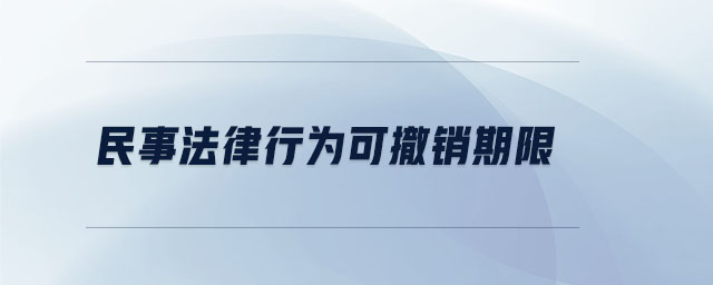 民事法律行為可撤銷(xiāo)期限