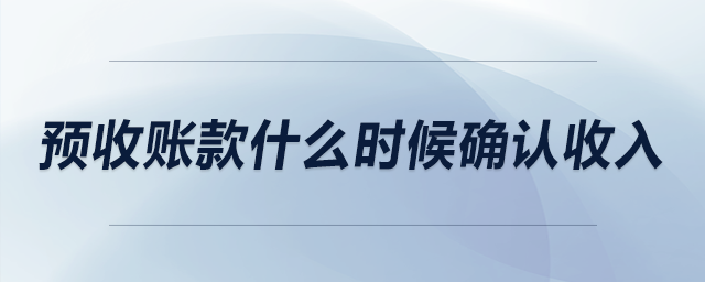 預(yù)收賬款什么時(shí)候確認(rèn)收入