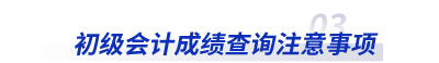 初級(jí)會(huì)計(jì)成績(jī)查詢注意事項(xiàng)