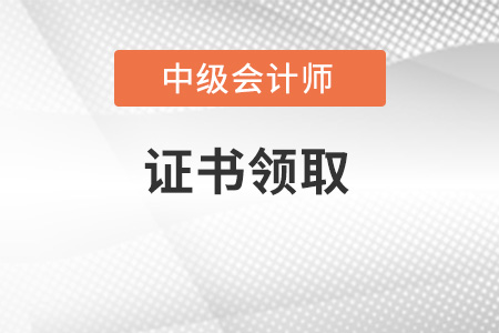 中級(jí)會(huì)計(jì)師證書怎么領(lǐng)??？這篇文章給你答案