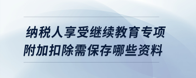 納稅人享受繼續(xù)教育專項附加扣除需保存哪些資料？