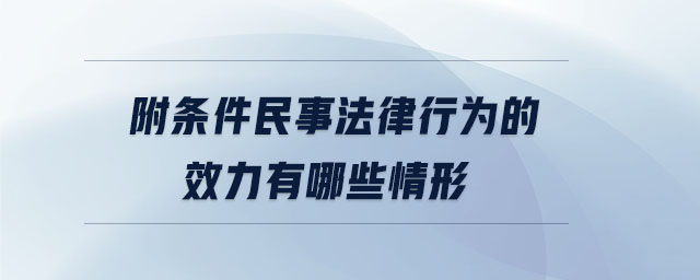 附條件民事法律行為的效力有哪些情形
