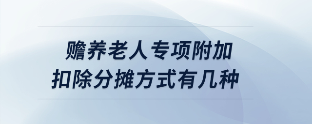 贍養(yǎng)老人專項(xiàng)附加扣除的分?jǐn)偡绞接袔追N？