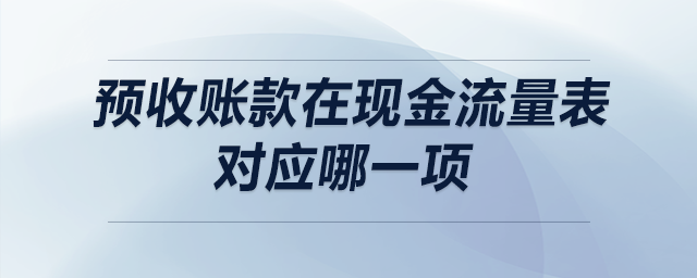 預(yù)收賬款在現(xiàn)金流量表對應(yīng)哪一項(xiàng)