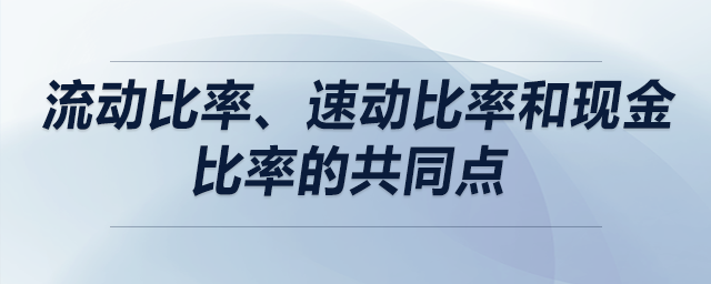 流動比率、速動比率和現(xiàn)金比率的共同點(diǎn)