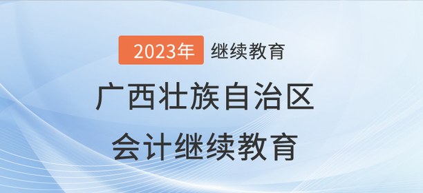 2023年廣西壯族自治區(qū)會計繼續(xù)教育開始啦！