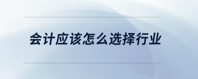 會計應(yīng)該怎么選擇行業(yè)？