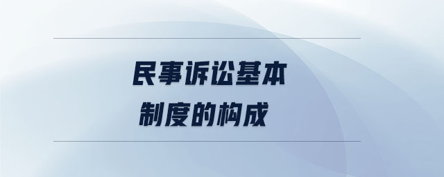 民事訴訟基本制度的構(gòu)成
