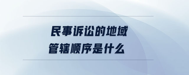 民事訴訟的地域管轄順序是什么