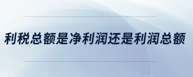 利稅總額是凈利潤還是利潤總額？