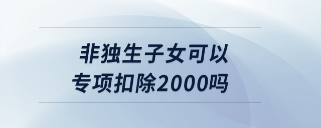 非獨(dú)生子女可以專項(xiàng)扣除2000嗎？