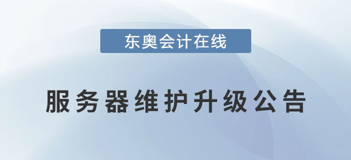 關(guān)于東奧會計在線對服務(wù)器進(jìn)行維護(hù)升級的公告！